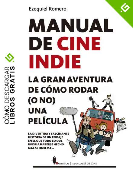 Manual De Cine Indie: La gran aventura de c&oacute;mo rodar (o no) una pel&iacute;cula