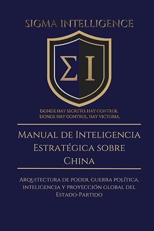 Manual de Inteligencia Estrat&eacute;gica sobre China: Arquitectura de poder, guerra pol&iacute;tica, inteligencia y proyecci&oacute;n global del Estado-Partido (SIGMA INTELLIGENCE)