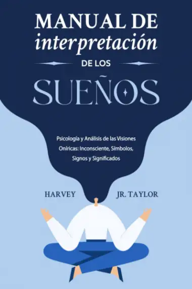 Manual de Interpretaci&oacute;n de los Sue&ntilde;os: Psicolog&iacute;a y An&aacute;lisis de las Visiones On&iacute;ricas: Inconsciente, S&iacute;mbolos, Signos y Significados