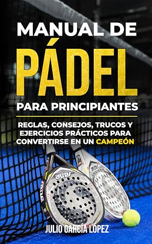 Manual de p&aacute;del para principiantes: El Deporte del momento explicado en Profundidad. Reglas, Consejos, Trucos y Ejercicios Pr&aacute;cticos para CONVERTIRSE EN CAMPE&Oacute;N EN 4 SEMANAS