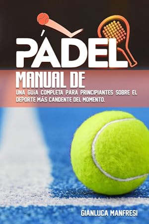 Manual de p&aacute;del: Una gu&iacute;a completa para principiantes sobre el deporte m&aacute;s candente del momento.