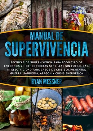 MANUAL DE SUPERVIVENCIA: T&eacute;cnicas de supervivencia para todo tipo de entornos + de 101 recetas sencillas sin fuego, gas, electricidad para casos de crisis alimentaria,guerra,pandemia,crisis energ&eacute;tica