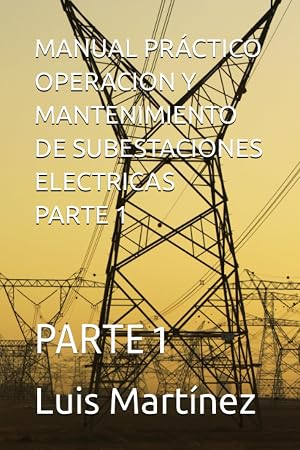 MANUAL PR&Aacute;CTICO OPERACION Y MANTENIMIENTO DE SUBESTACIONES ELECTRICAS PARTE 1: PARTE 1