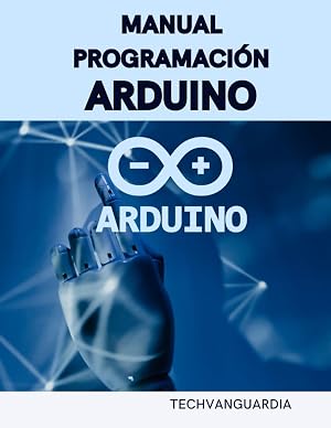 MANUAL PROGRAMACI&Oacute;N ARDUINO: GU&Iacute;A INICIACI&Oacute;N PROGRAMACI&Oacute;N Y PROYECTOS ARDUINO