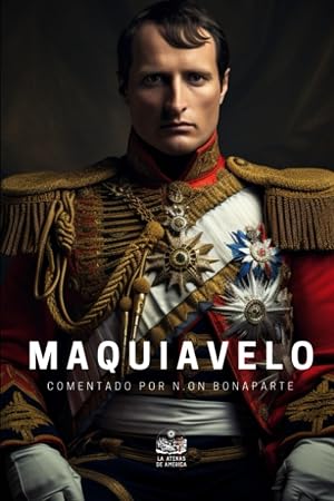 Maquiavelo comentado por N.on Bonaparte: Manuscrito hallado en el coche de Buonaparte, despu&eacute;s de la batalla del Monte San-Juan, el 18 de junio de 1815