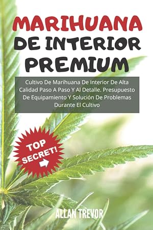 MARIHUANA DE INTERIOR PREMIUM: Cultivo De Marihuana De Interior De Alta Calidad Paso A Paso Y Al Detalle. Presupuesto De Equipamiento Y Soluci&oacute;n De ... Horticultura del Cannabis. Libro marihuana)