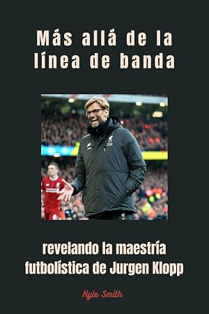 M&aacute;s all&aacute; de la l&iacute;nea de banda: revelando la maestr&iacute;a futbol&iacute;stica de Jurgen Klopp