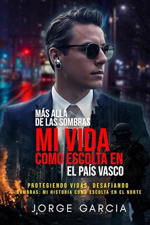 M&Aacute;S ALL&Aacute; DE LAS SOMBRAS. MI VIDA COMO ESCOLTA EN EL PA&Iacute;S VASCO: PROTEGIENDO VIDAS, DESAFIANDO SOMBRAS MI HISTORIA COMO ESCOLTA EN EL NORTE