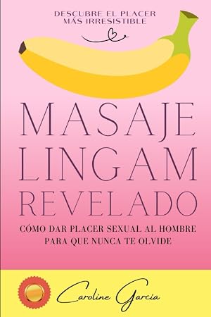 Masaje Lingam Revelado: C&oacute;mo Dar Placer Sexual Al Hombre Para Que Nunca Te Olvide: 1 (Sexo, sexualidad, educaci&oacute;n sexual, tantra, masaje t&aacute;ntrico, ... lingam, masaje yoni, juegos sexuales parejas)
