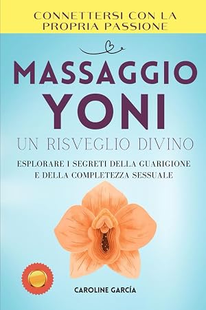 Massaggio Yoni, Un Risveglio Divino: Esplorare I Segreti Della Guarigione E Della Completezza Sessuale (sessualit&agrave;, sessuologia clinica, intelligenza ... massaggio tantra, lingam, yoni, kamasutra)