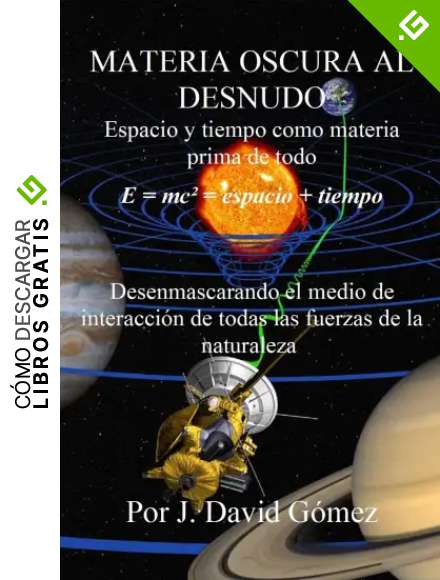 MATERIA OSCURA AL DESNUDO: Espacio y tiempo como materia prima de todo. La materia oscura como medio de interacci&oacute;n de todas las fuerzas de la naturaleza.