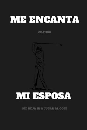 ME ENCANTA CUANDO MI ESPOSA ME DEJA IR A JUGAR AL GOLF: Cuaderno divertido para los amantes del golf, diario forrado de golf, Cuaderno de composici&oacute;n ... x 22.86 cm), Diario para jugadores de golf