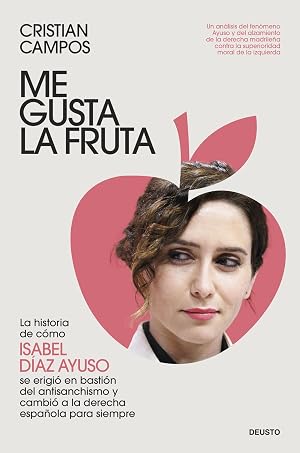 Me gusta la fruta: La historia de c&oacute;mo Isabel D&iacute;az Ayuso se erigi&oacute; en basti&oacute;n del antisanchismo y cambi&oacute; a la derecha espa&ntilde;ola para siempre (Deusto)
