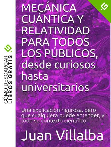 MEC&Aacute;NICA CU&Aacute;NTICA Y RELATIVIDAD PARA TODOS LOS P&Uacute;BLICOS, desde curiosos hasta universitarios: Una explicaci&oacute;n rigurosa, pero que cualquiera puede entender, y todo su contexto cient&iacute;fico