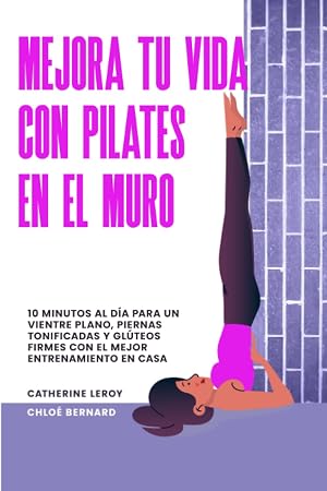Mejora tu vida con Pilates en el Muro: 10 minutos al d&iacute;a para un vientre plano, piernas tonificadas y gl&uacute;teos firmes con el mejor entrenamiento en casa