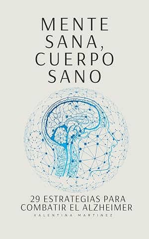 Mente Sana, Cuerpo Sano: 29 Estrategias para Combatir el Alzheimer
