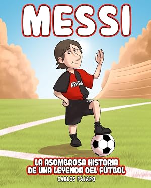 Messi: La asombrosa historia de una leyenda del f&uacute;tbol (El Libro Para Ni&ntilde;os)