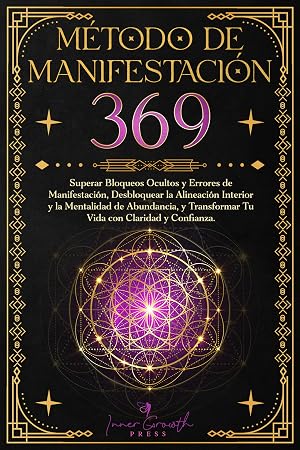 M&eacute;todo de Manifestaci&oacute;n 369: Superar Bloqueos Ocultos y Errores de Manifestaci&oacute;n, Desbloquear la Alineaci&oacute;n Interior y la Mentalidad de Abundancia, y Transformar Tu Vida con Claridad y Confianza