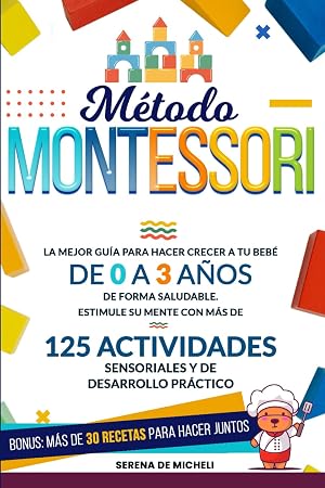 M&eacute;todo Montessori: La mejor gu&iacute;a para hacer crecer a tu beb&eacute; de 0 a 3 a&ntilde;os de forma saludable. Estimule su mente con m&aacute;s de 125 actividades sensoriales y de desarrollo pr&aacute;ctico