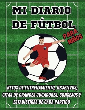 Mi diario de f&uacute;tbol para ni&ntilde;os. Retos de Entrenamiento, Objetivos, Citas de Grandes Jugadores, Consejos y Estad&iacute;sticas de Cada Partido. (Diarios deportivos para ni&ntilde;os)