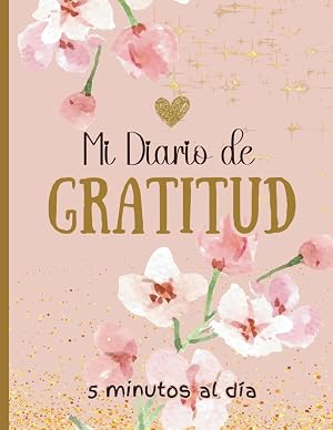 Mi Diario de Gratitud: Cuaderno para cultivar la felicidad | aumentar la confianza en uno mismo a trav&eacute;s del pensamiento positivo en 5 minutos al d&iacute;a