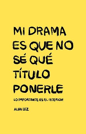 Mi drama es que no s&eacute; qu&eacute; t&iacute;tulo ponerle | Alba Lez : Lo importante es el interior. Historias cortas de la vida (AUTOAYUDA)