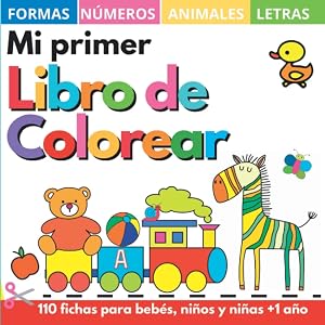 Mi primer libro colorear 1 a&ntilde;o +: 100 dibujos con letras, n&uacute;meros, formas, juguetes y animales de la A a la Z. - Cuadernos y fichas para colorear ni&ntilde;os, ni&ntilde;as y beb&eacute;s 1, 2, 3, 4 a&ntilde;os