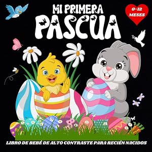 Mi Primera Pascua: Libro de Beb&eacute; de Alto Contraste para Reci&eacute;n Nacidos de 0 a 12 meses / Im&aacute;genes en Blanco y Negro para Desarrollar la Visi&oacute;n y el Cerebro de los Beb&eacute;s