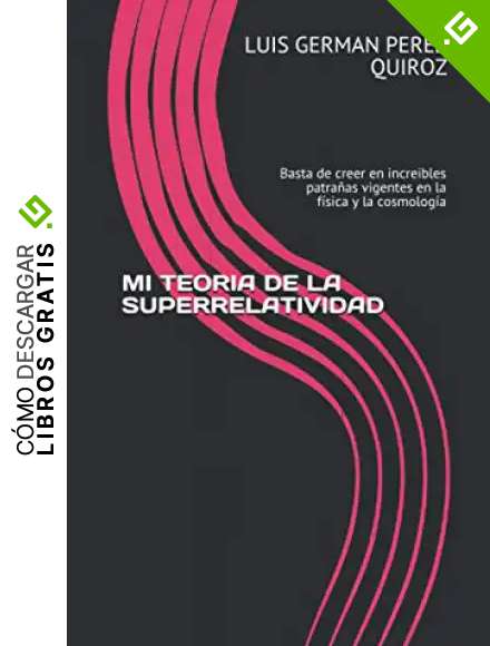 MI TEORIA DE LA SUPERRELATIVIDAD: Basta de creer en increibles patra&ntilde;as vigentes en la f&iacute;sica y la cosmolog&iacute;a