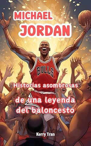 Michael Jordan: Historias asombrosas de una leyenda del baloncesto: Libro de biograf&iacute;a para ni&ntilde;os (Biograf&iacute;as deportivas para ni&ntilde;os)