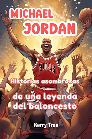 Michael Jordan: Historias asombrosas de una leyenda del baloncesto: Libro de biograf&iacute;a para ni&ntilde;os (Sports biographies for kids)
