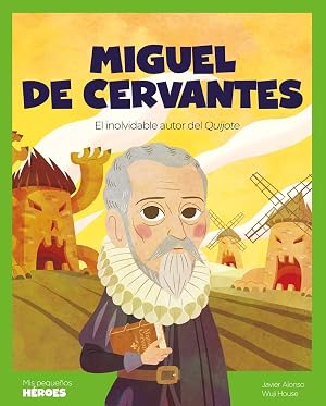 MIGUEL DE CERVANTES: El inolvidable autor del Quijote (MIS PEQUE&Ntilde;OS HEROES)