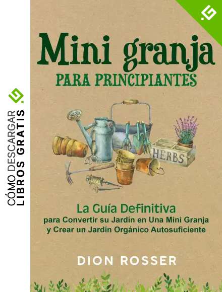 Mini granja para principiantes: La gu&iacute;a definitiva para convertir su jard&iacute;n en una mini granja y crear un jard&iacute;n org&aacute;nico autosuficiente (La agricultura de proximidad)