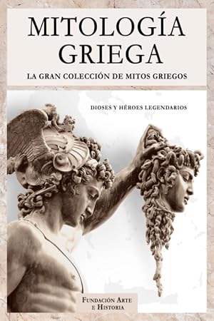 Mitolog&iacute;a Griega: La Gran Colecci&oacute;n de Mitos Griegos: Dioses y H&eacute;roes Legendarios