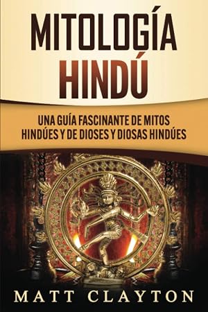 Mitolog&iacute;a Hind&uacute;: Una Gu&iacute;a Fascinante de Mitos Hind&uacute;es y de Dioses y Diosas Hind&uacute;es