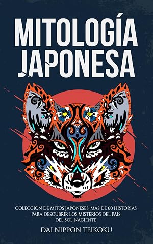 Mitolog&iacute;a Japonesa: Colecci&oacute;n completa de mitos japoneses. M&aacute;s de 60 historias para descubrir los misterios del pa&iacute;s del sol naciente