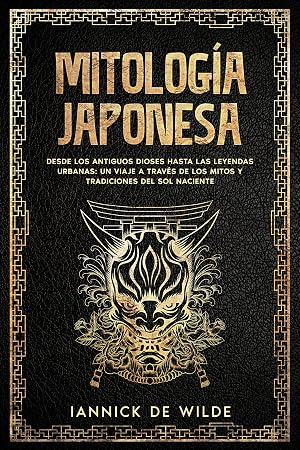 Mitolog&iacute;a Japonesa: Desde los antiguos dioses hasta las leyendas urbanas: un viaje a trav&eacute;s de los mitos y tradiciones del Sol Naciente.