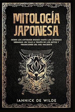 Mitolog&iacute;a Japonesa: Desde los antiguos dioses hasta las leyendas urbanas: un viaje a trav&eacute;s de los mitos y tradiciones del Sol Naciente.