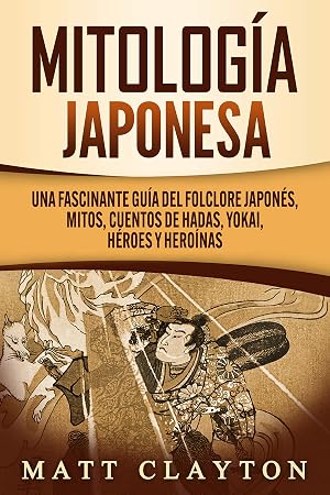 Mitolog&iacute;a japonesa: Una fascinante gu&iacute;a del folclore japon&eacute;s, mitos, cuentos de hadas, yokai, h&eacute;roes y hero&iacute;nas