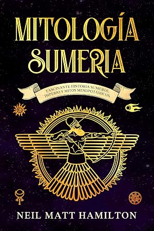 Mitolog&iacute;a Sumeria: Fascinante Historia Sumeria; Imperio y Mitos Mesopot&aacute;micos.