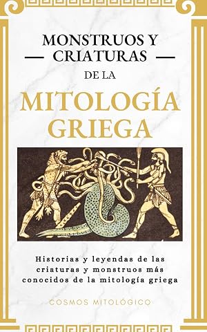 Monstruos y criaturas de la mitolog&iacute;a griega: Historias y leyendas de las criaturas y monstruos m&aacute;s conocidos de la mitolog&iacute;a griega (Cosmos Mitol&oacute;gico)