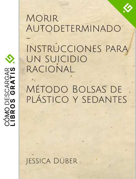 Morir Autodeterminado - Instrucciones para un suicidio racional. M&eacute;todo Bolsas de pl&aacute;stico y sedantes