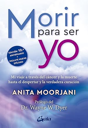 Morir para ser yo: Mi viaje a través del cáncer y la muerte hasta el despertar y la verdadera curación. (Advaita)