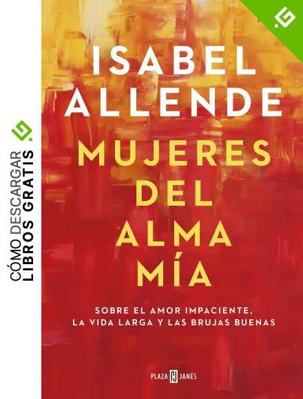 Mujeres del alma m&iacute;a: Sobre el amor impaciente, la vida larga y las brujas buenas