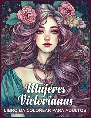 Mujeres Victorianas Libro para Colorear: Sum&eacute;rgete en la gracia y sofisticaci&oacute;n de la &eacute;poca victoriana mientras exploras intrincadas ilustraciones de mujeres con sus mejores atuendos