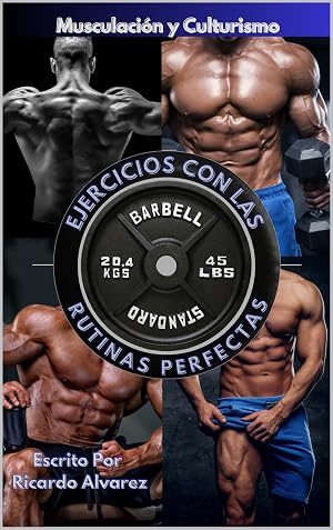 Musculaci&oacute;n y Culturismo: Ejercicios con Las Rutinas Perfectas (Levantamiento De Pesas Colecci&oacute;n n&ordm; 1)