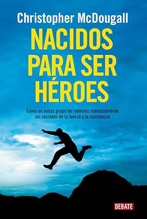 Nacidos para ser h&eacute;roes: C&oacute;mo un audaz grupo de rebeldes redescubrieron los secretos de la fuerza y la resistencia