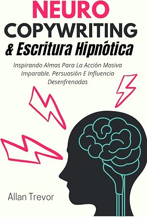 Neurocopywriting Y Escritura Hipn&oacute;tica: Inspirando Almas Para La Acci&oacute;n Masiva Imparable. Persuasi&oacute;n E Influencia Desenfrenadas. (Neurocopywriting, escritura ... neuromarketing y storytelling n&ordm; 3)