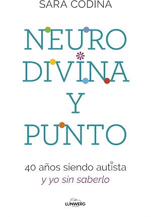 Neurodivina y punto: 40 a&ntilde;os siendo autista y yo sin saberlo (Testimonios de vida)