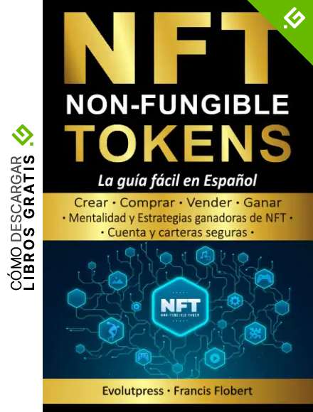 NFT Non Fungible Tokens La gu&iacute;a f&aacute;cil en Espa&ntilde;ol: Crear, comprar, vender, ganar. Implementar mentalidades y estrategias ganadoras de NFT, cuentas y ... para entender los coleccionables digitales